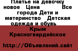 Платье на девочку новое › Цена ­ 1 200 - Все города Дети и материнство » Детская одежда и обувь   . Крым,Красногвардейское